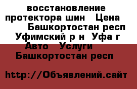 восстановление протектора шин › Цена ­ 500 - Башкортостан респ., Уфимский р-н, Уфа г. Авто » Услуги   . Башкортостан респ.